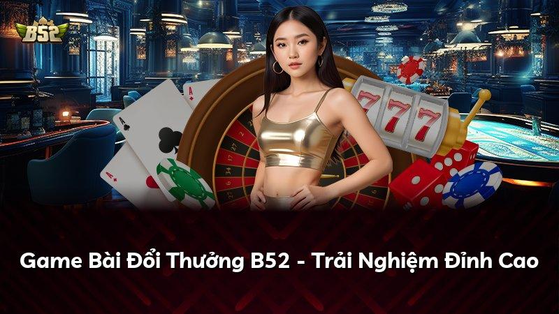 Game Bài Đổi Thưởng B52 - Trải Nghiệm Đỉnh Cao