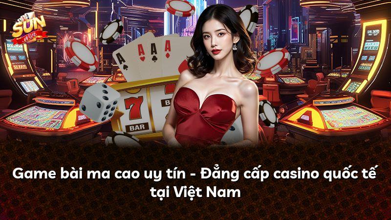 Game bài ma cao uy tín - Đẳng cấp casino quốc tế tại Việt Nam