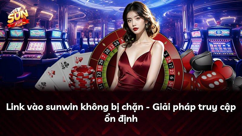 Link vào sunwin không bị chặn - Giải pháp truy cập ổn định